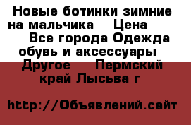 Новые ботинки зимние на мальчика  › Цена ­ 1 100 - Все города Одежда, обувь и аксессуары » Другое   . Пермский край,Лысьва г.